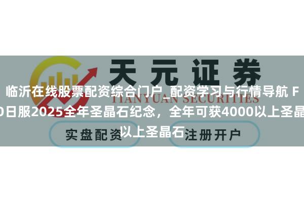 临沂在线股票配资综合门户_配资学习与行情导航 FGO日服2025全年圣晶石纪念，全年可获4000以上圣晶石