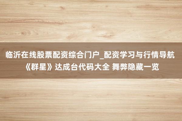 临沂在线股票配资综合门户_配资学习与行情导航 《群星》达成台代码大全 舞弊隐藏一览