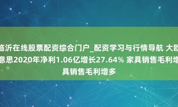 临沂在线股票配资综合门户_配资学习与行情导航 大欧好意思2020年净利1.06亿增长27.64% 家具销售毛利增多
