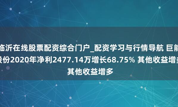 临沂在线股票配资综合门户_配资学习与行情导航 巨能股份2020年净利2477.14万增长68.75% 其他收益增多
