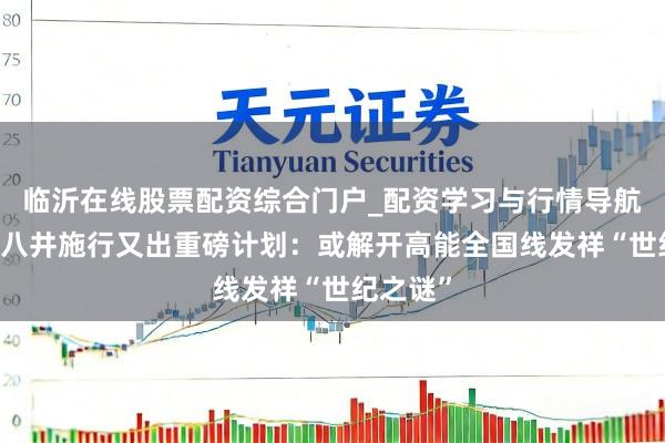 临沂在线股票配资综合门户_配资学习与行情导航 西藏羊八井施行又出重磅计划:或解开高能全国线发祥“世纪之谜”