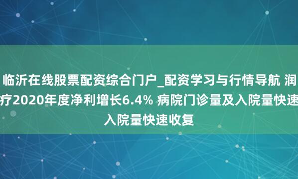 临沂在线股票配资综合门户_配资学习与行情导航 润达医疗2020年度净利增长6.4% 病院门诊量及入院量快速收复