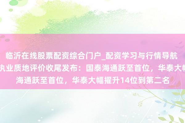 临沂在线股票配资综合门户_配资学习与行情导航 2025年北交所券商执业质地评价收尾发布:国泰海通跃至首位,华泰大幅擢升14位到第二名