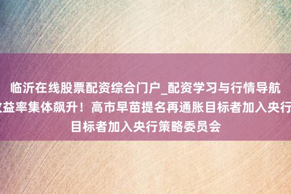 临沂在线股票配资综合门户_配资学习与行情导航 日本长债收益率集体飙升！高市早苗提名再通胀目标者加入央行策略委员会