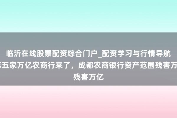 临沂在线股票配资综合门户_配资学习与行情导航 第五家万亿农商行来了，成都农商银行资产范围残害万亿