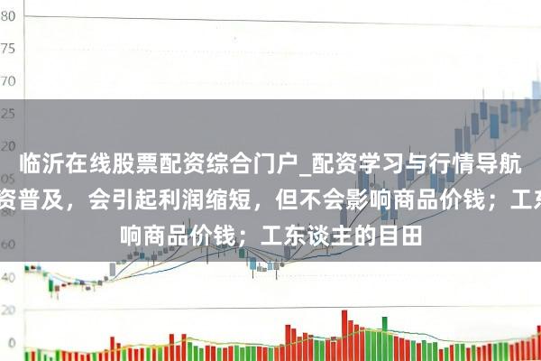 临沂在线股票配资综合门户_配资学习与行情导航 马克想:工资普及,会引起利润缩短,但不会影响商品价钱;工东谈主的目田