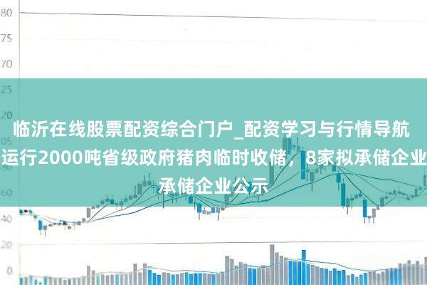 临沂在线股票配资综合门户_配资学习与行情导航 湖北运行2000吨省级政府猪肉临时收储，8家拟承储企业公示