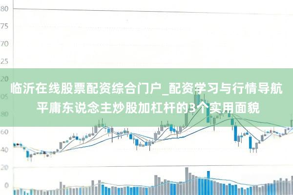 临沂在线股票配资综合门户_配资学习与行情导航 平庸东说念主炒股加杠杆的3个实用面貌