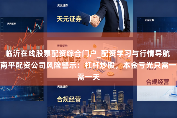 临沂在线股票配资综合门户_配资学习与行情导航 > 南平配资公司风险警示：杠杆炒股，本金亏光只需一天