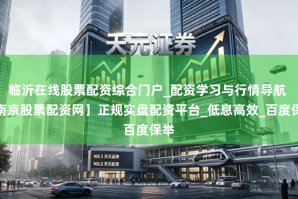临沂在线股票配资综合门户_配资学习与行情导航 【南京股票配资网】正规实盘配资平台_低息高效_百度保举